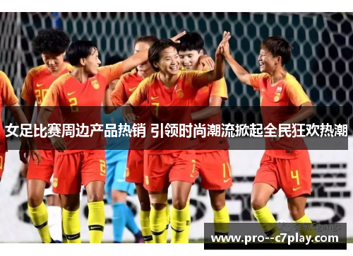 女足比赛周边产品热销 引领时尚潮流掀起全民狂欢热潮 女足比赛周边产品热销 引领时尚潮流掀起全民狂欢热潮