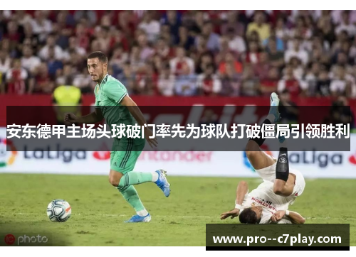 安东德甲主场头球破门率先为球队打破僵局引领胜利