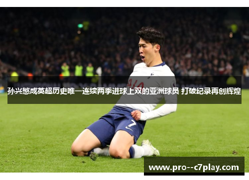 孙兴慜成英超历史唯一连续两季进球上双的亚洲球员 打破纪录再创辉煌 孙兴慜成英超历史唯一连续两季进球上双的亚洲球员 打破纪录再创辉煌