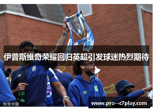 伊普斯维奇荣耀回归英超引发球迷热烈期待