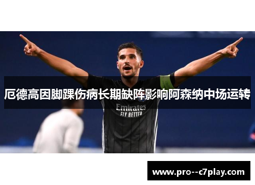 厄德高因脚踝伤病长期缺阵影响阿森纳中场运转