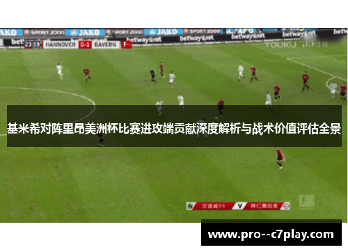 基米希对阵里昂美洲杯比赛进攻端贡献深度解析与战术价值评估全景