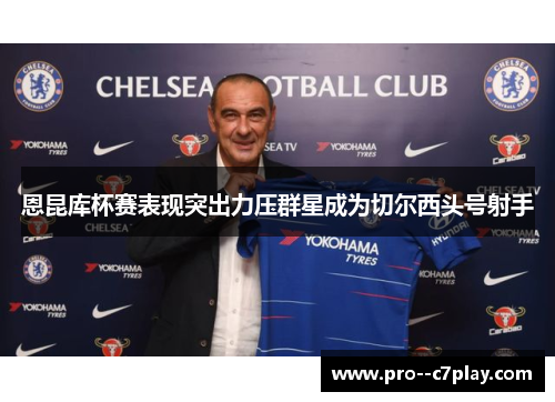 恩昆库杯赛表现突出力压群星成为切尔西头号射手