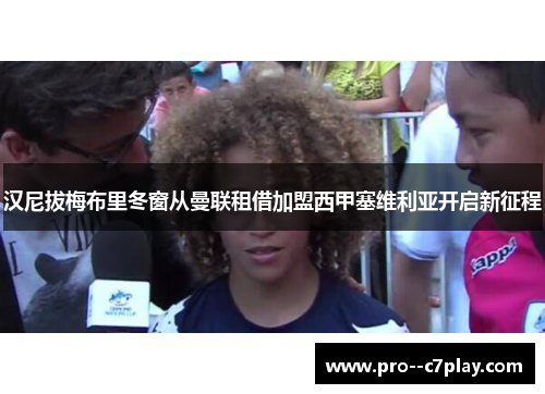 汉尼拔梅布里冬窗从曼联租借加盟西甲塞维利亚开启新征程