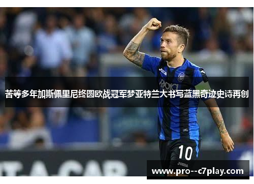 苦等多年加斯佩里尼终圆欧战冠军梦亚特兰大书写蓝黑奇迹史诗再创