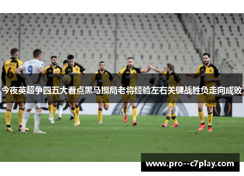 今夜英超争四五大看点黑马搅局老将经验左右关键战胜负走向成败