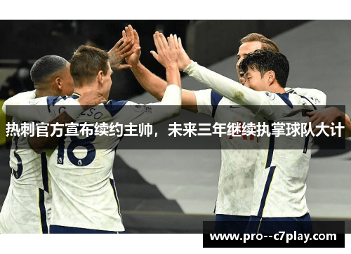 热刺官方宣布续约主帅,未来三年继续执掌球队大计 热刺官方宣布续约主帅,未来三年继续执掌球队大计