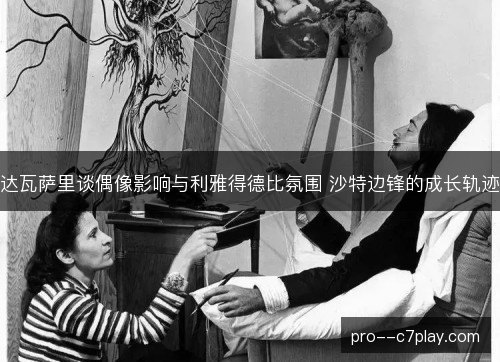 达瓦萨里谈偶像影响与利雅得德比氛围 沙特边锋的成长轨迹